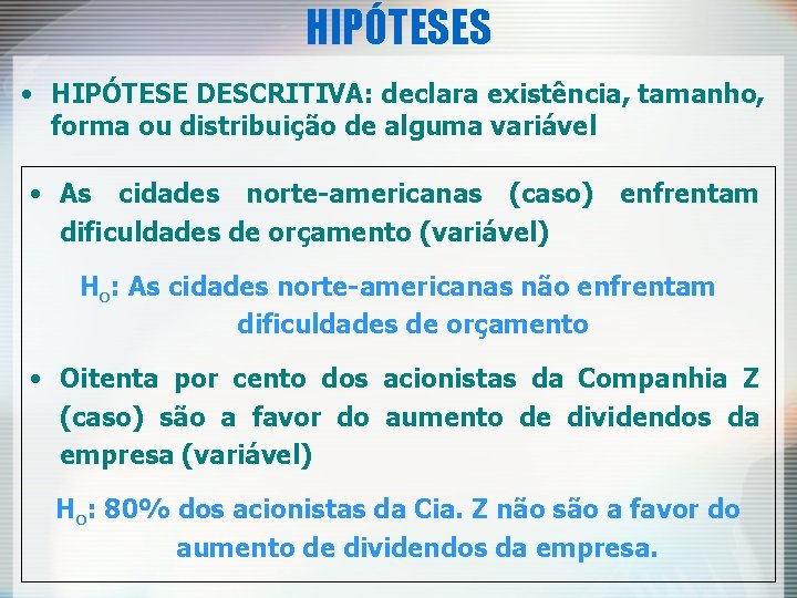 HIPÓTESES • HIPÓTESE DESCRITIVA: declara existência, tamanho, forma ou distribuição de alguma variável •