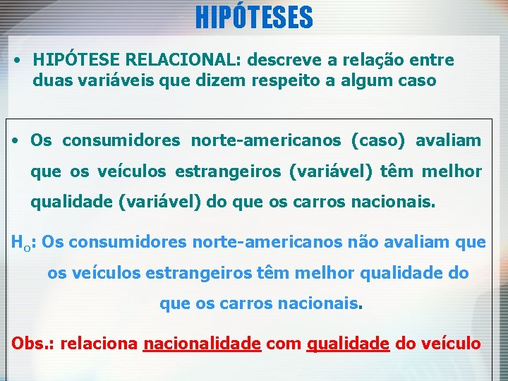 HIPÓTESES • HIPÓTESE RELACIONAL: descreve a relação entre duas variáveis que dizem respeito a