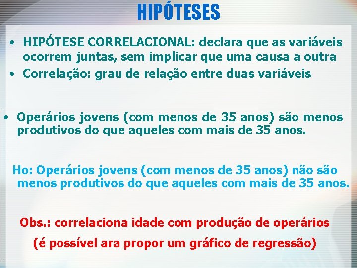 HIPÓTESES • HIPÓTESE CORRELACIONAL: declara que as variáveis ocorrem juntas, sem implicar que uma