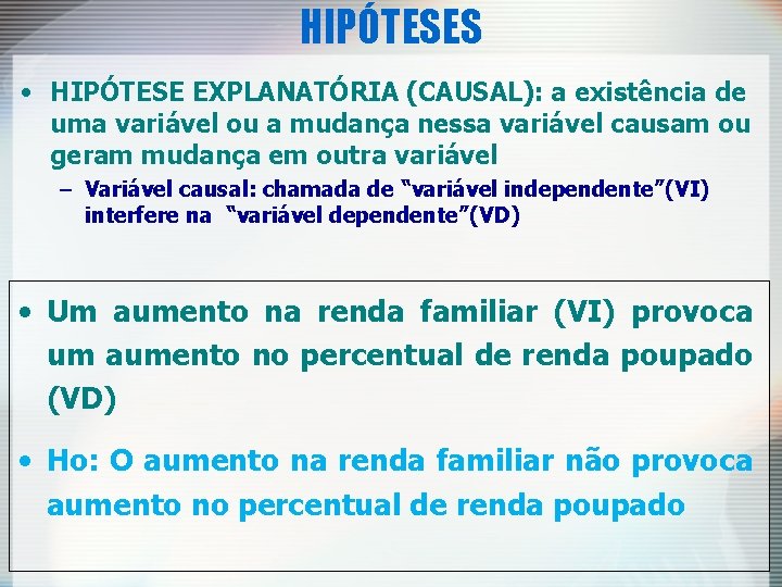 HIPÓTESES • HIPÓTESE EXPLANATÓRIA (CAUSAL): a existência de uma variável ou a mudança nessa