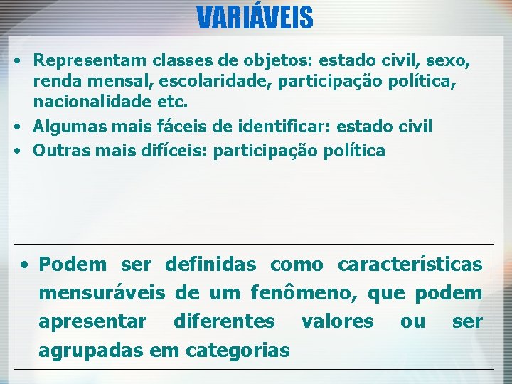 VARIÁVEIS • Representam classes de objetos: estado civil, sexo, renda mensal, escolaridade, participação política,