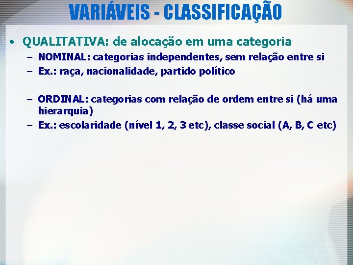 VARIÁVEIS - CLASSIFICAÇÃO • QUALITATIVA: de alocação em uma categoria – NOMINAL: categorias independentes,