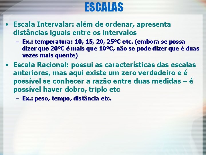 ESCALAS • Escala Intervalar: além de ordenar, apresenta distâncias iguais entre os intervalos –