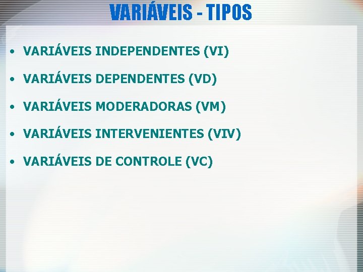 VARIÁVEIS - TIPOS • VARIÁVEIS INDEPENDENTES (VI) • VARIÁVEIS DEPENDENTES (VD) • VARIÁVEIS MODERADORAS