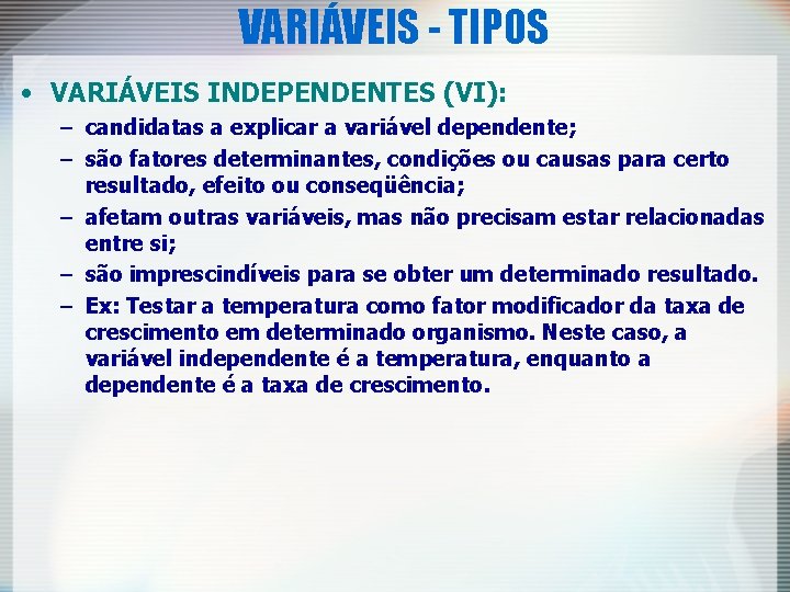 VARIÁVEIS - TIPOS • VARIÁVEIS INDEPENDENTES (VI): – candidatas a explicar a variável dependente;