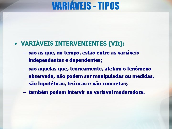 VARIÁVEIS - TIPOS • VARIÁVEIS INTERVENIENTES (VIt): – são as que, no tempo, estão