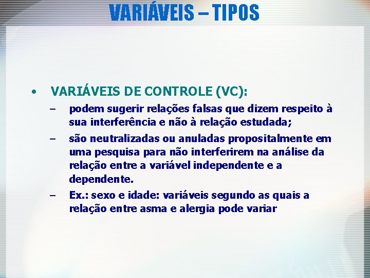 VARIÁVEIS – TIPOS • VARIÁVEIS DE CONTROLE (VC): – podem sugerir relações falsas que