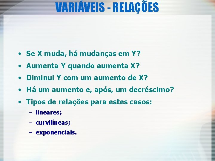 VARIÁVEIS - RELAÇÕES • Se X muda, há mudanças em Y? • Aumenta Y