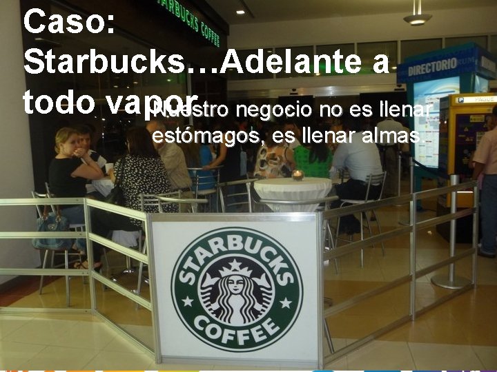 Caso: Starbucks…Adelante a todo vapor Nuestro negocio no es llenar estómagos, es llenar almas.