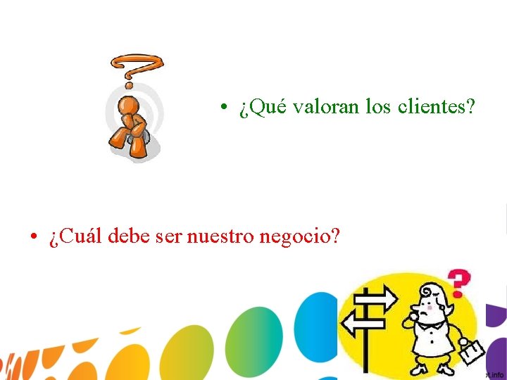  • ¿Qué valoran los clientes? • ¿Cuál debe ser nuestro negocio? 
