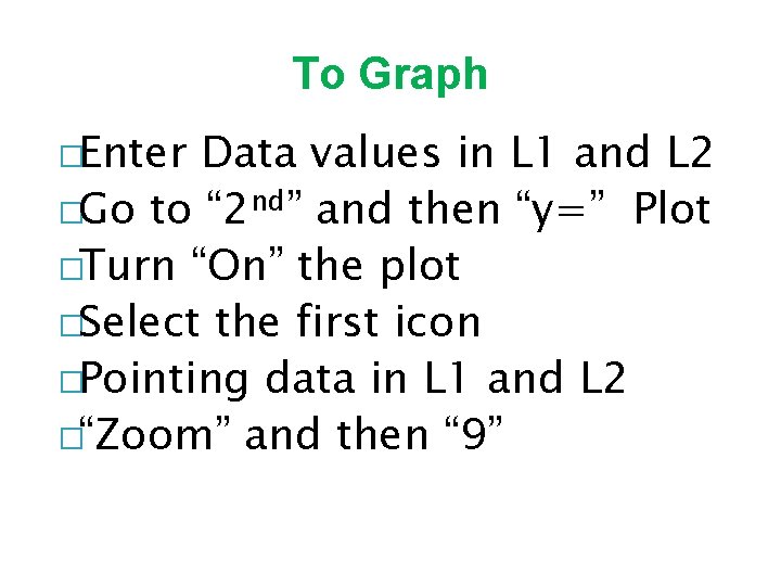 To Graph �Enter Data values in L 1 and L 2 �Go to “