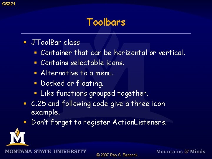 CS 221 Toolbars § JTool. Bar class § Container that can be horizontal or