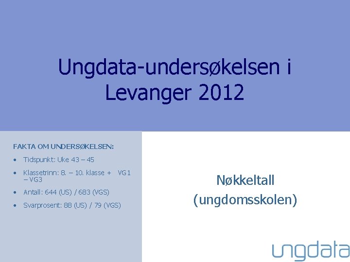 Ungdata-undersøkelsen i Levanger 2012 FAKTA OM UNDERSØKELSEN: • Tidspunkt: Uke 43 – 45 •