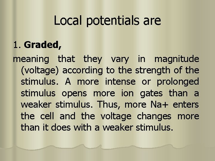 Local potentials are 1. Graded, meaning that they vary in magnitude (voltage) according to