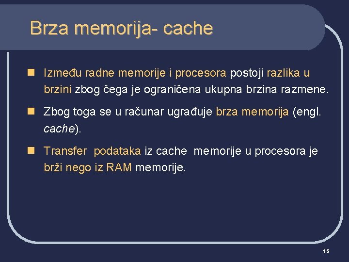 Brza memorija- cache n Između radne memorije i procesora postoji razlika u brzini zbog