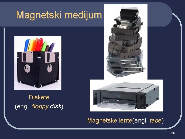 Magnetski medijum Diskete (engl. floppy disk) Magnetske lente(engl. tape) 26 