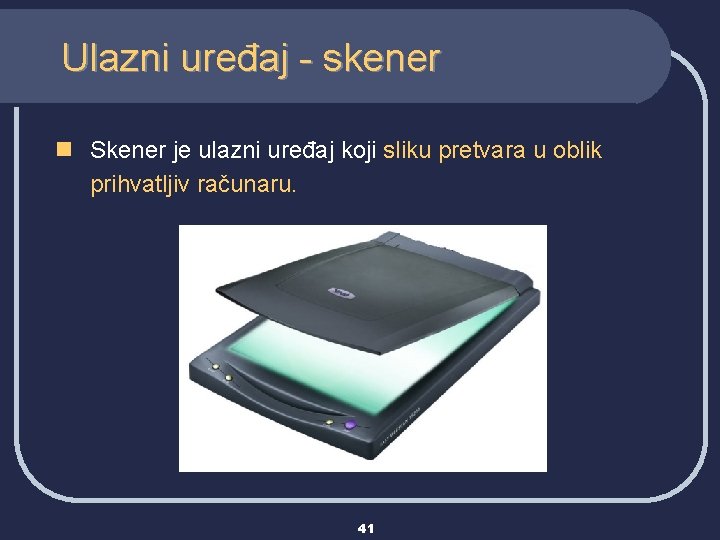 Ulazni uređaj - skener n Skener je ulazni uređaj koji sliku pretvara u oblik