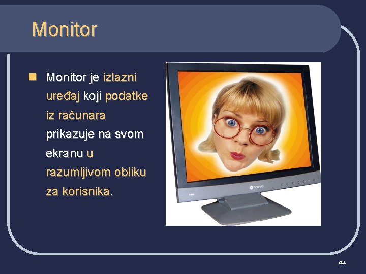 Monitor n Monitor je izlazni uređaj koji podatke iz računara prikazuje na svom ekranu