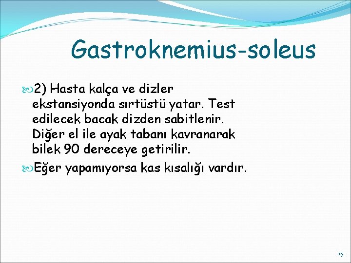 Gastroknemius-soleus 2) Hasta kalça ve dizler ekstansiyonda sırtüstü yatar. Test edilecek bacak dizden sabitlenir.