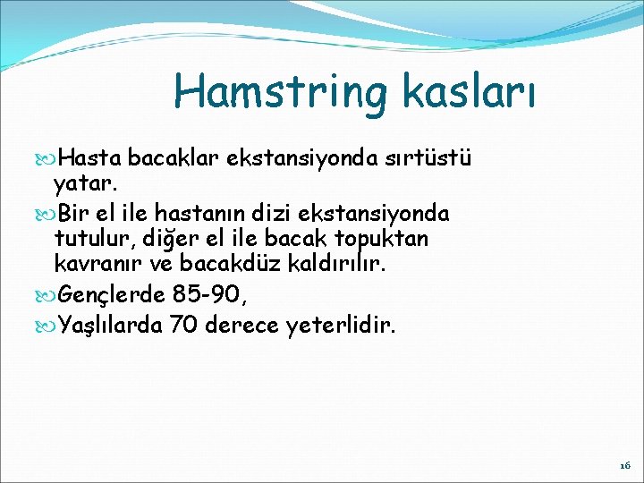 Hamstring kasları Hasta bacaklar ekstansiyonda sırtüstü yatar. Bir el ile hastanın dizi ekstansiyonda tutulur,