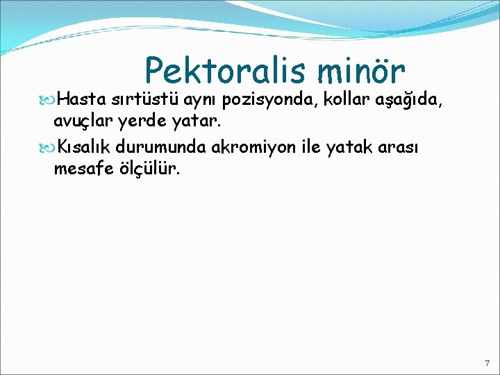 Pektoralis minör Hasta sırtüstü aynı pozisyonda, kollar aşağıda, avuçlar yerde yatar. Kısalık durumunda akromiyon