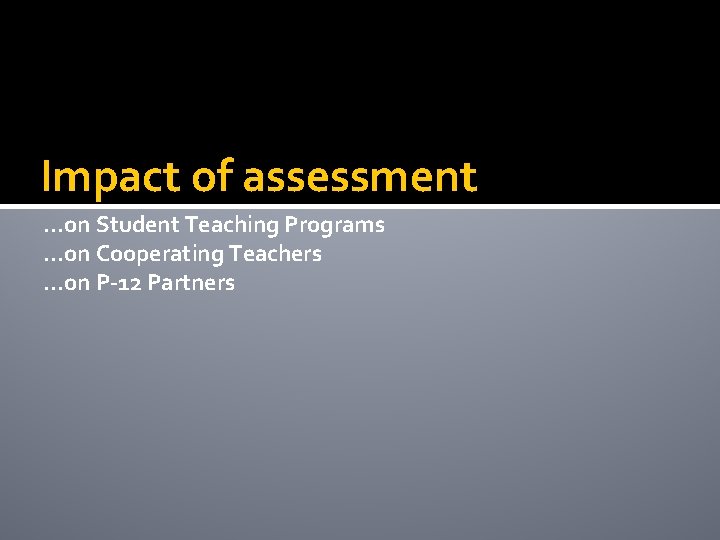 Impact of assessment …on Student Teaching Programs …on Cooperating Teachers …on P-12 Partners 
