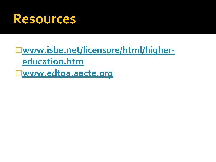 Resources �www. isbe. net/licensure/html/higher- education. htm �www. edtpa. aacte. org 