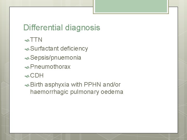 Differential diagnosis TTN Surfactant deficiency Sepsis/pnuemonia Pneumothorax CDH Birth asphyxia with PPHN and/or haemorrhagic