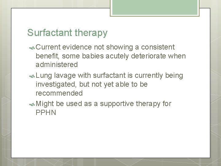 Surfactant therapy Current evidence not showing a consistent benefit, some babies acutely deteriorate when