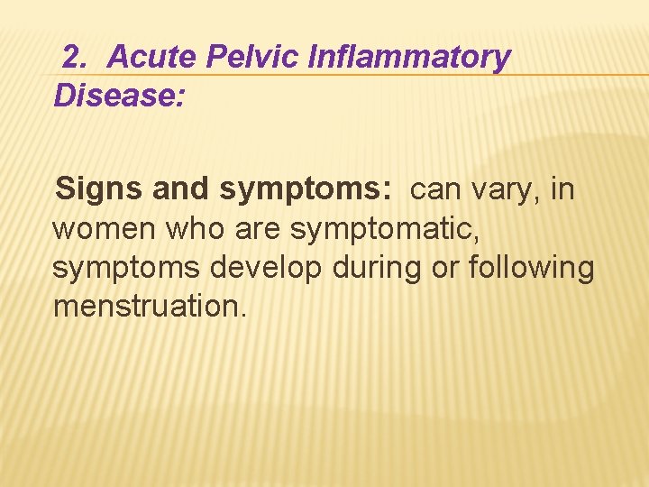 2. Acute Pelvic Inflammatory Disease: Signs and symptoms: can vary, in women who are