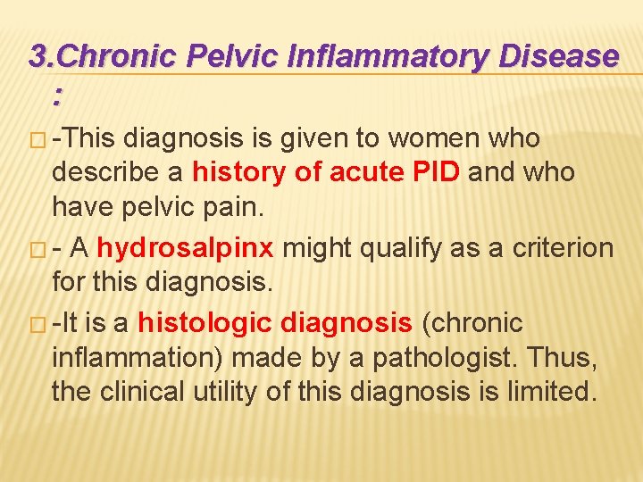 3. Chronic Pelvic Inflammatory Disease : � -This diagnosis is given to women who