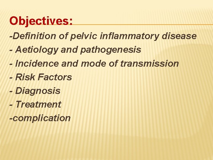 Objectives: -Definition of pelvic inflammatory disease - Aetiology and pathogenesis - Incidence and mode