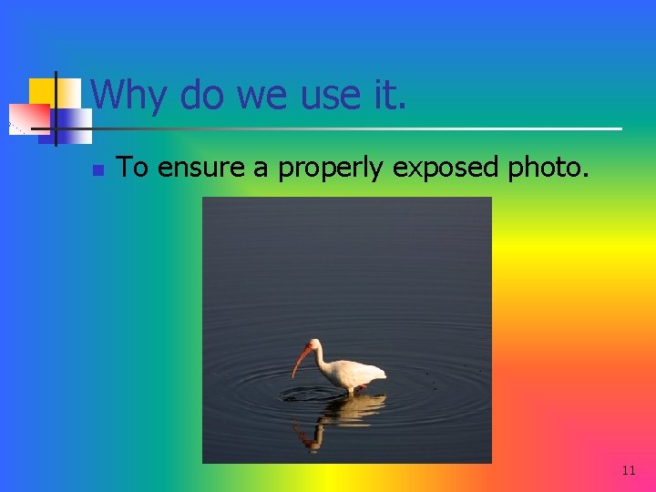 Why do we use it. n To ensure a properly exposed photo. 11 