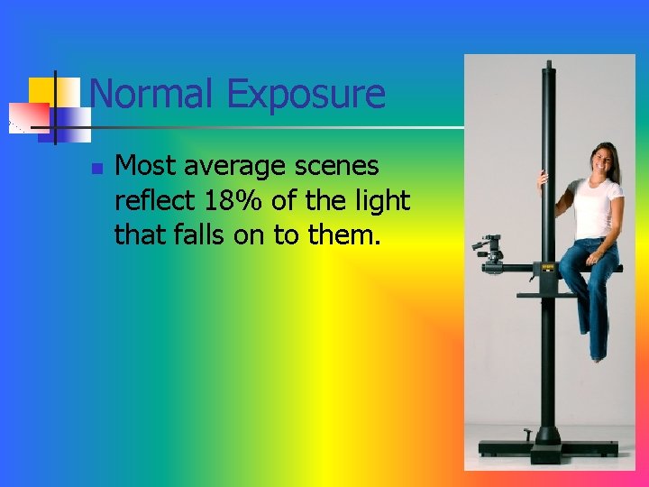 Normal Exposure n Most average scenes reflect 18% of the light that falls on