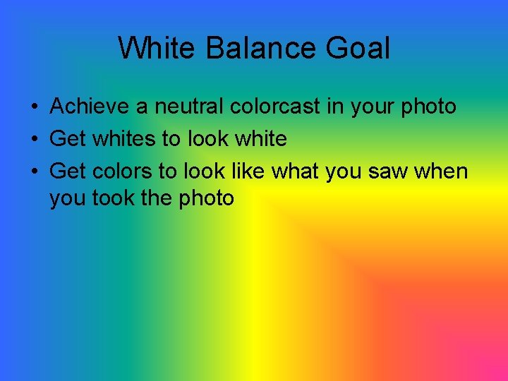 White Balance Goal • Achieve a neutral colorcast in your photo • Get whites