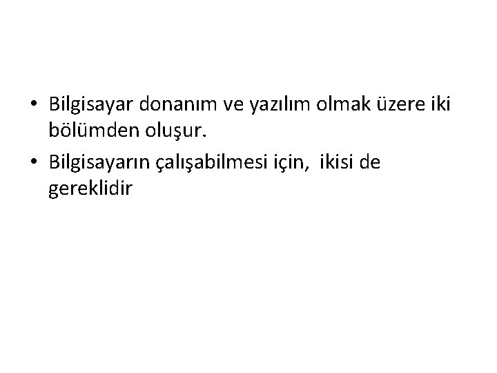  • Bilgisayar donanım ve yazılım olmak üzere iki bölümden oluşur. • Bilgisayarın çalışabilmesi