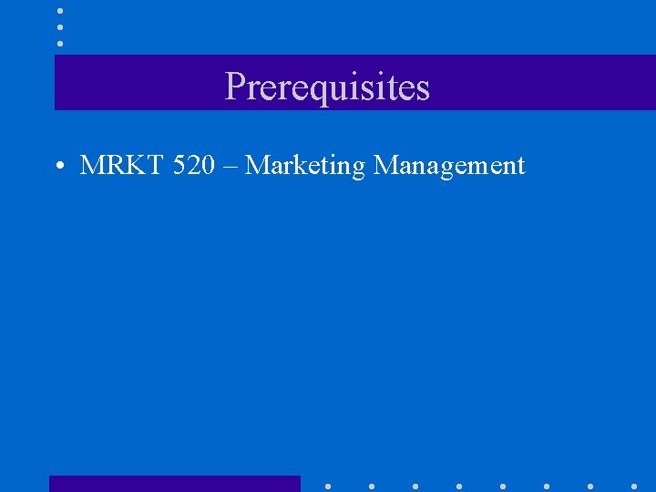 Prerequisites • MRKT 520 – Marketing Management 