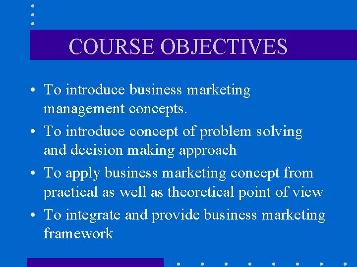 COURSE OBJECTIVES • To introduce business marketing management concepts. • To introduce concept of