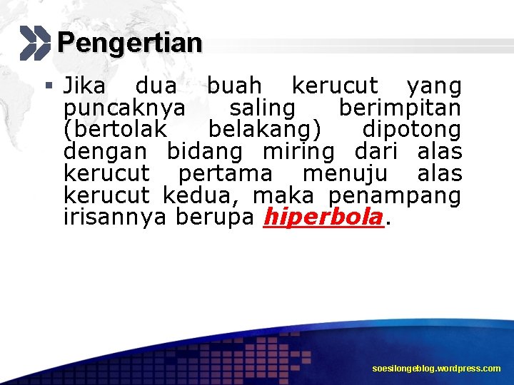 Pengertian § Jika dua buah kerucut yang puncaknya saling berimpitan (bertolak belakang) dipotong dengan