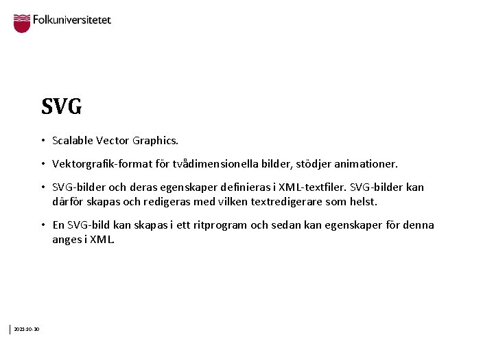 SVG • Scalable Vector Graphics. • Vektorgrafik-format för tvådimensionella bilder, stödjer animationer. • SVG-bilder
