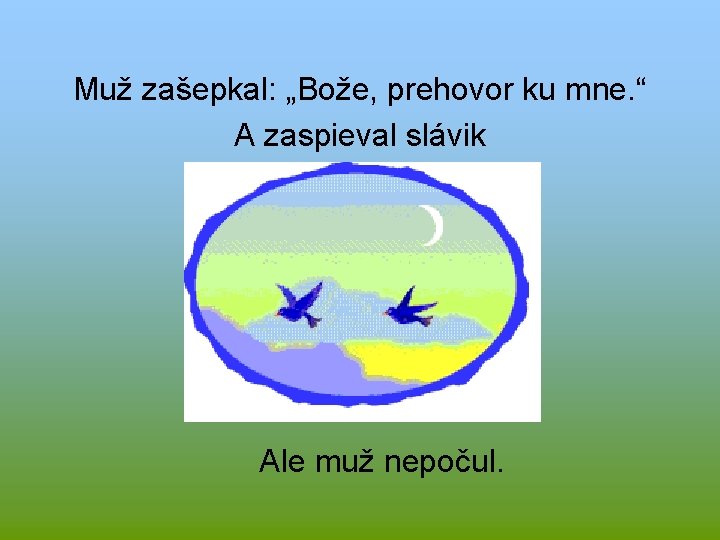 Muž zašepkal: „Bože, prehovor ku mne. “ A zaspieval slávik Ale muž nepočul. 