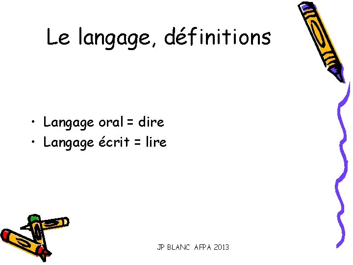 Le langage, définitions • Langage oral = dire • Langage écrit = lire JP