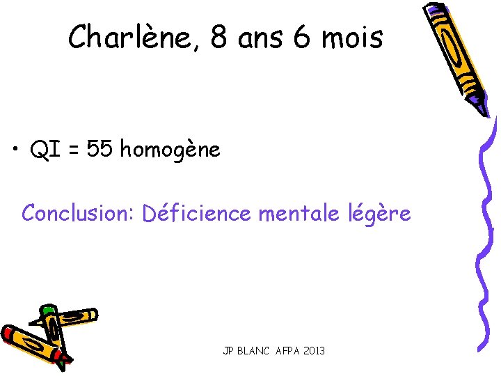 Charlène, 8 ans 6 mois • QI = 55 homogène Conclusion: Déficience mentale légère