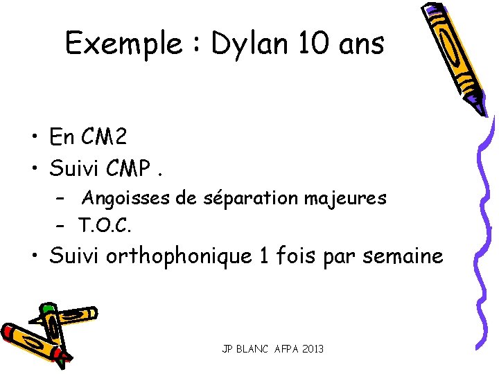 Exemple : Dylan 10 ans • En CM 2 • Suivi CMP. – Angoisses