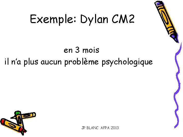 Exemple: Dylan CM 2 en 3 mois il n’a plus aucun problème psychologique JP