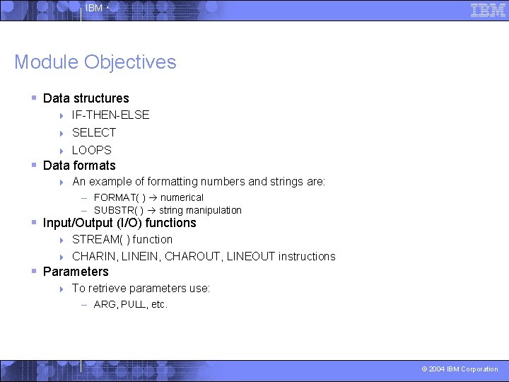 IBM ^ Module Objectives § Data structures 4 IF-THEN-ELSE 4 SELECT 4 LOOPS §