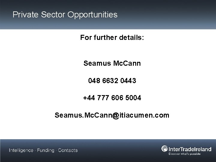 Private Sector Opportunities For further details: Seamus Mc. Cann 048 6632 0443 +44 777
