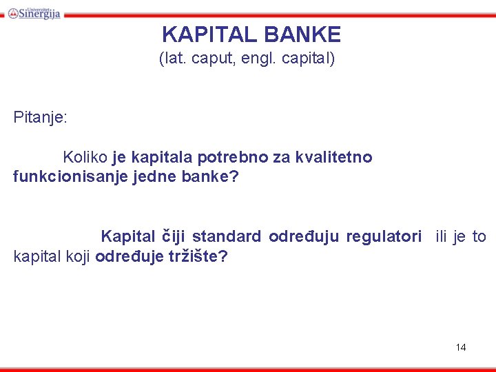 KAPITAL BANKE (lat. caput, engl. capital) Pitanje: Koliko je kapitala potrebno za kvalitetno funkcionisanje
