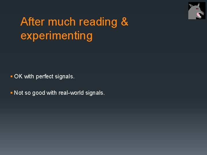 After much reading & experimenting § OK with perfect signals. § Not so good