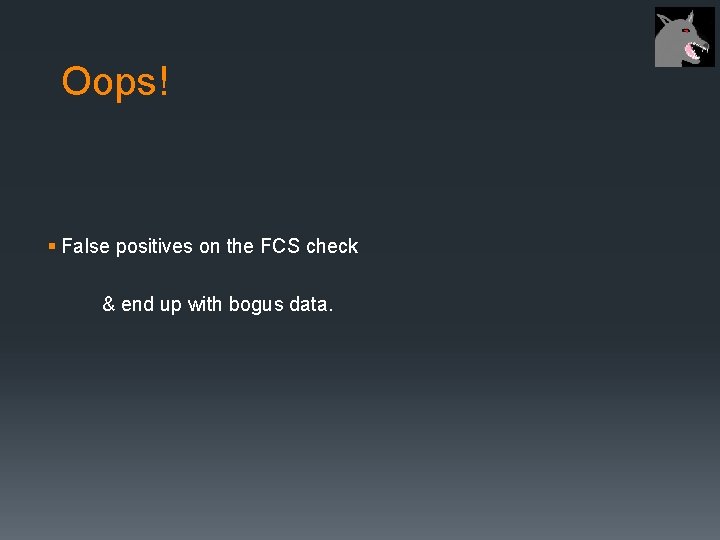 Oops! § False positives on the FCS check & end up with bogus data.